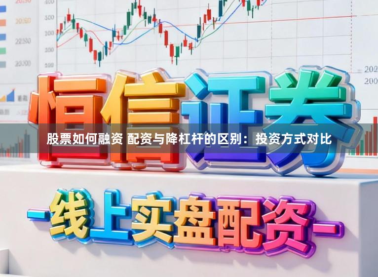 股票如何融资 配资与降杠杆的区别：投资方式对比