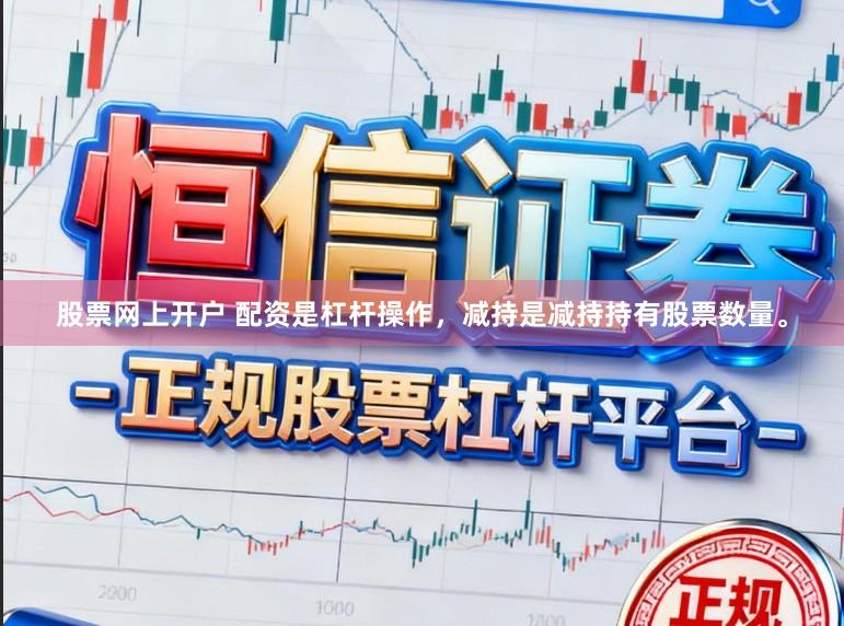 股票网上开户 配资是杠杆操作，减持是减持持有股票数量。