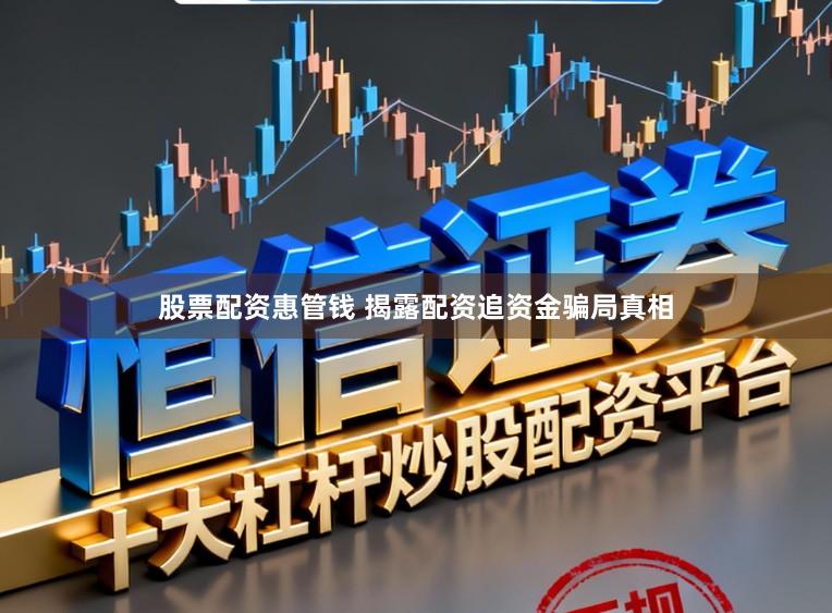 股票配资惠管钱 揭露配资追资金骗局真相