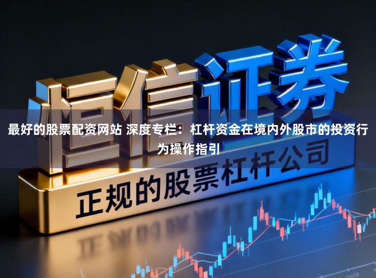 最好的股票配资网站 深度专栏：杠杆资金在境内外股市的投资行为操作指引