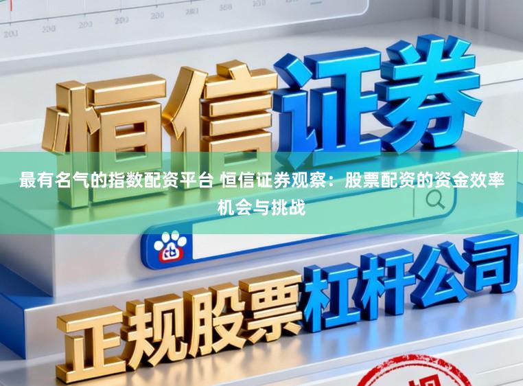 最有名气的指数配资平台 恒信证券观察：股票配资的资金效率机会与挑战