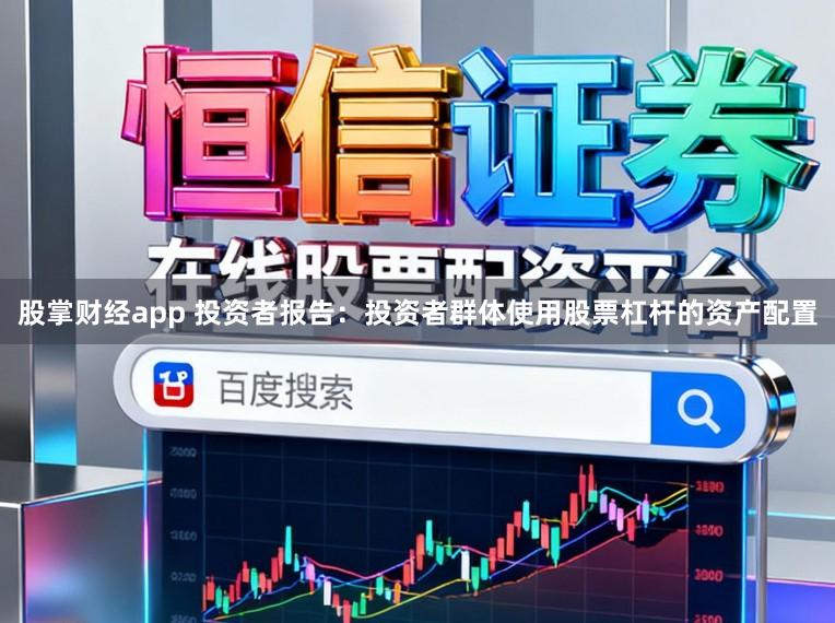 股掌财经app 投资者报告：投资者群体使用股票杠杆的资产配置