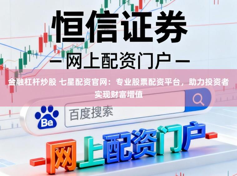 金融杠杆炒股 七星配资官网：专业股票配资平台，助力投资者实现财富增值