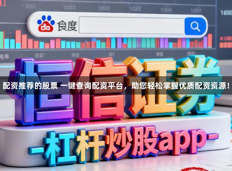 配资推荐的股票 一键查询配资平台，助您轻松掌握优质配资资源！