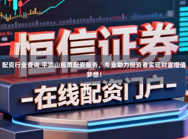 配资行业查询 平顶山股票配资服务，专业助力投资者实现财富增值梦想！