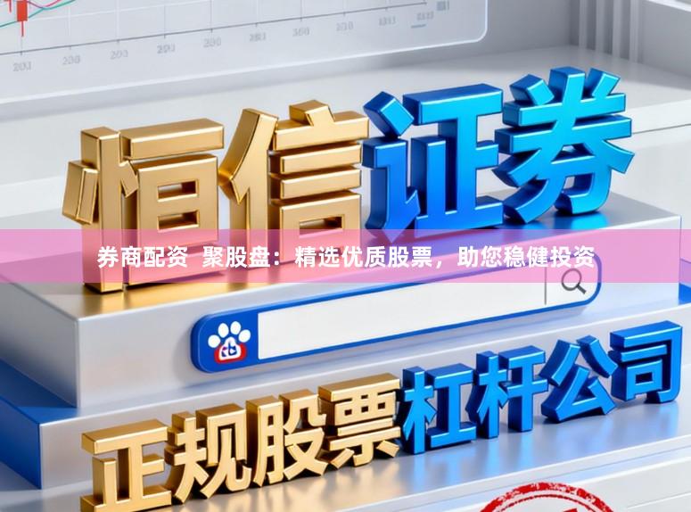 券商配资  聚股盘：精选优质股票，助您稳健投资