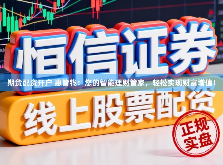 期货配资开户 惠管钱：您的智能理财管家，轻松实现财富增值！
