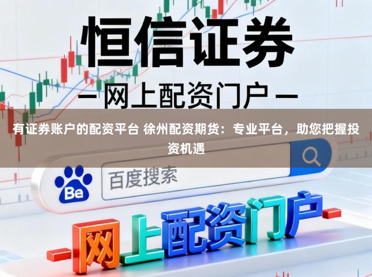 有证券账户的配资平台 徐州配资期货：专业平台，助您把握投资机遇
