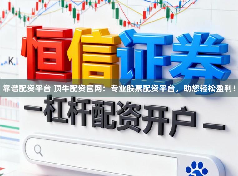 靠谱配资平台 顶牛配资官网：专业股票配资平台，助您轻松盈利！